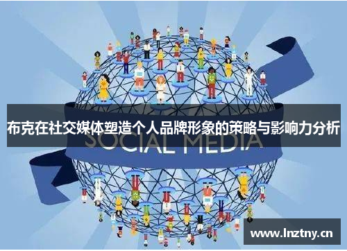 布克在社交媒体塑造个人品牌形象的策略与影响力分析 布克在社交媒体塑造个人品牌形象的策略与影响力分析