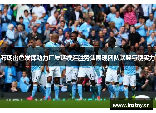 布朗出色发挥助力广厦延续连胜势头展现团队默契与硬实力