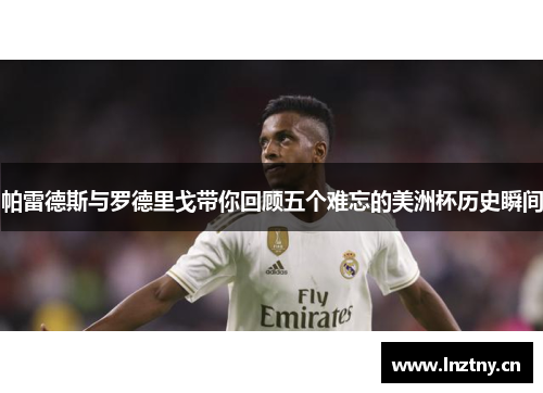 帕雷德斯与罗德里戈带你回顾五个难忘的美洲杯历史瞬间