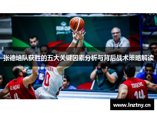 张德培队获胜的五大关键因素分析与背后战术策略解读 张德培队获胜的五大关键因素分析与背后战术策略解读